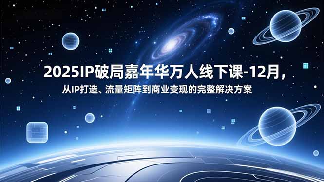2025IP破局嘉年华万人线下课-12月，从IP打造、流量矩阵到商业变现的完整解决方案-极速搞钱云网创