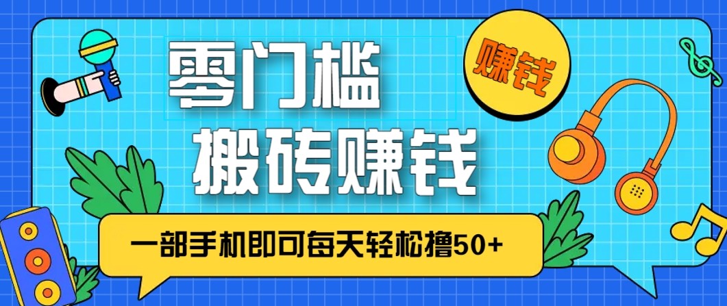 零成本零门槛无脑搬砖赚钱项目，只需一部手机即可每天轻松撸50+-极速搞钱云网创