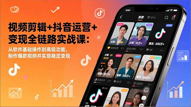 视频剪辑+抖音运营+变现全链路实战课：从软件基础操作到高级功能，制作爆款视频并实现稳定变现-极速搞钱云网创