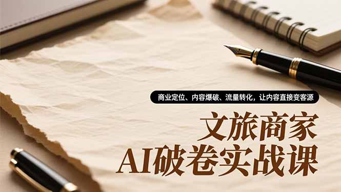 文旅商家AI破卷实战课，商业定位、内容爆破、流量转化，让内容直接变客源-小目标云网创