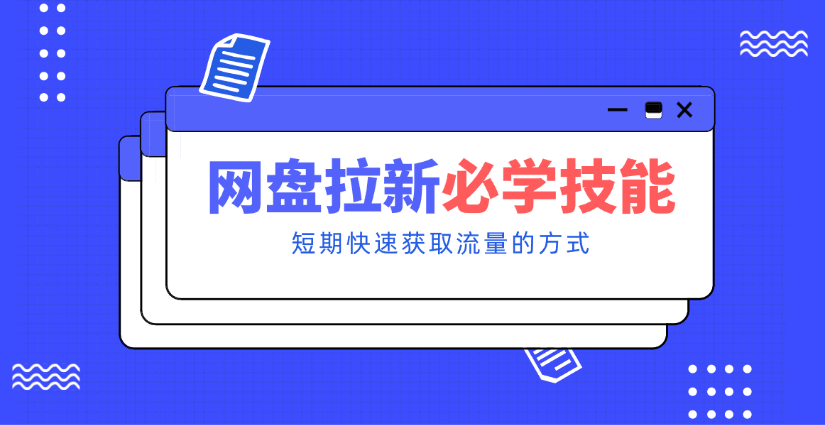 新手零门槛！网盘拉新实用教程攻略，新手也能快速上手，搭建可持续的赚钱渠道。-极速搞钱云网创