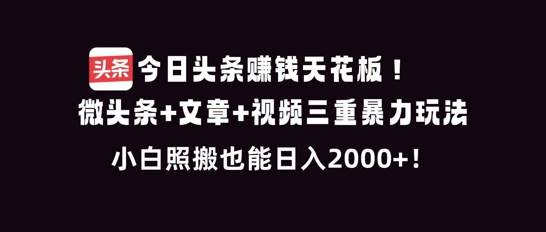 今日头条赚钱天花板！微头条+文章+视频三重暴利玩法，小白照搬也能日人2000+-小目标云网创