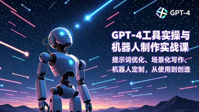 GPT-4工具实操与机器人制作实战课：提示词优化、场景化写作、机器人定制，从使用到创造-极速搞钱云网创