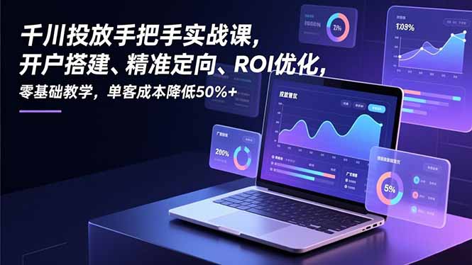 千川投放手把手实战课，开户搭建、精准定向、ROI优化，零基础教学，单客成本降低50%+-小目标云网创