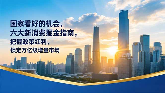 某付费文章：国家看好的机会，六大新消费掘金指南，把握政策红利，锁定万亿级增量市场-极速搞钱云网创
